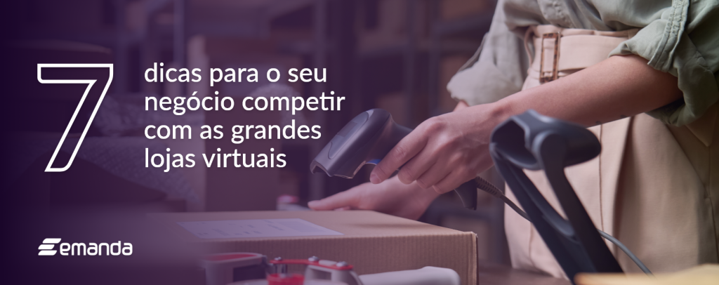 7 dicas para o seu negócio competir com as grandes lojas virtuais