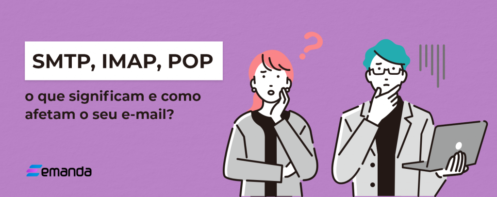 SMTP, IMAP, POP: o que significam e como afetam o seu e-mail?