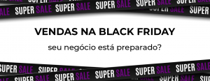 Read more about the article Vendas na Black Friday: seu negócio está preparado?